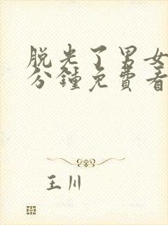 脱光了男女30分钟免费看