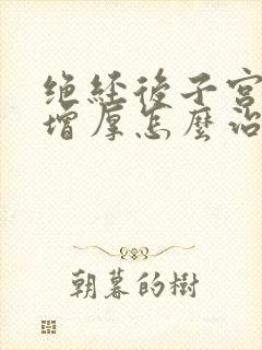 绝经后子宫内膜增厚怎么治疗方法