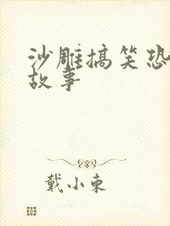 沙雕搞笑恐怖鬼故事