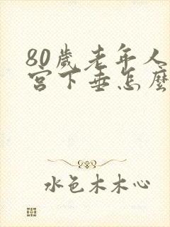 80岁老年人子宫下垂怎么办