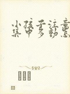 小孩子注意力不集中多动怎么解决