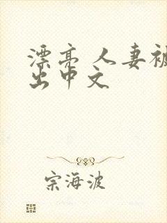 漂亮 人妻被中出中文