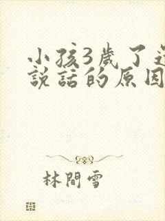 小孩3岁了还不说话的原因