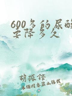 600多的尿酸要降多久