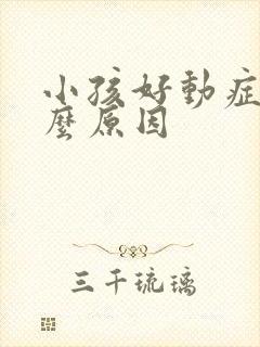 小孩好动症是什么原因