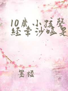 10岁小孩声音经常沙哑是怎么回事