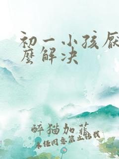 初一小孩厌学怎么解决