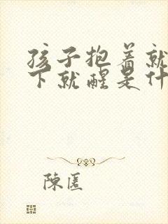 孩子抱着就睡放下就醒是什么原因