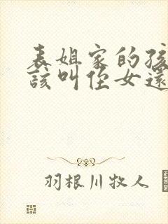 表姐家的孩子应该叫侄女还是外甥女