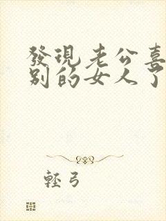 发现老公喜欢上别的女人了怎么办