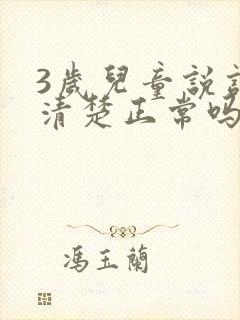 3岁儿童说话不清楚正常吗