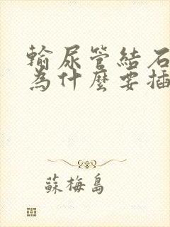 输尿管结石手术为什么要插尿管