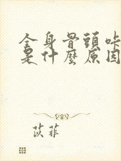 全身骨头咔咔响是什么原因