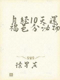 月经10天还有褐色分泌物怎么回事