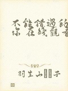 不能错过的只有你 在线观看