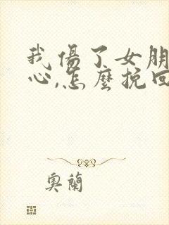 我伤了女朋友的心,怎么挽回