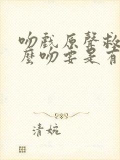 吻戏原声救命这么吻要是有声理反应