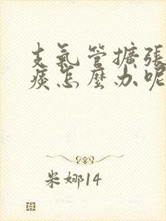 支气管扩张咳绿痰怎么办呢