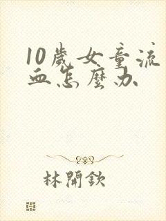 10岁女童流鼻血怎么办