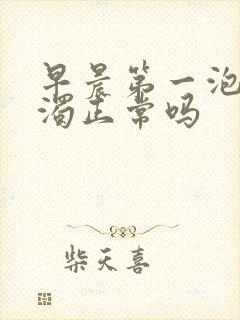 早晨第一泡尿浑浊正常吗