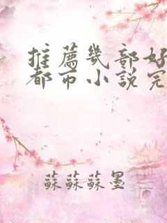 推荐几部好看的都市小说完结