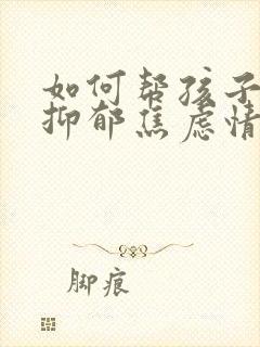 如何帮孩子走出抑郁焦虑情绪问题