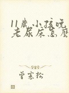 11岁小孩晚上老尿床怎么回事