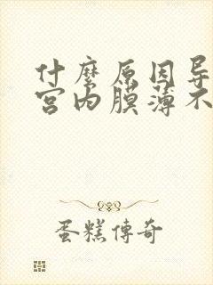 什么原因导致子宫内膜薄不来月经