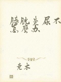 膀胱炎尿不出来怎么办