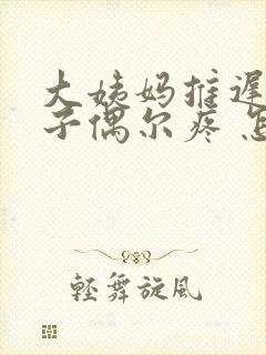 大姨妈推迟小肚子偶尔疼 怎么回事