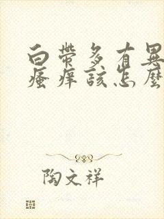 白带多有异味还瘙痒该怎么做