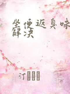 坐便返臭味怎么解决