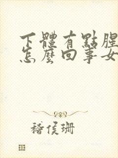 下体有点腥味是怎么回事女性