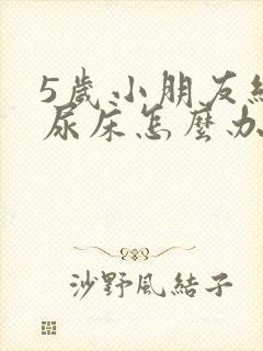 5岁小朋友经常尿床怎么办