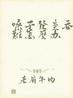 嗓子发炎吞咽困难怎么办