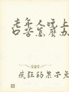 老年人晚上口干口苦怎么办