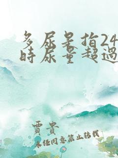 多尿是指24小时尿量超过多少毫升