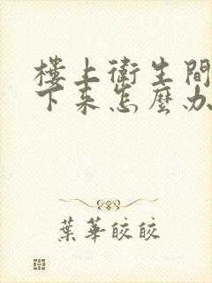 楼上卫生间漏水下来怎么办