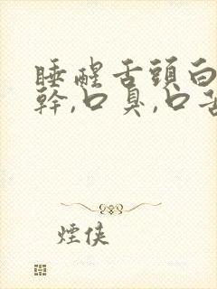 睡醒舌头白,口干,口臭,口苦