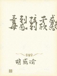 看到孩子成长父母感到欣慰的句子