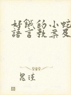 好饿的小蛇小班语言教案及反思