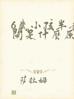 6岁小孩半夜哭闹是什么原因