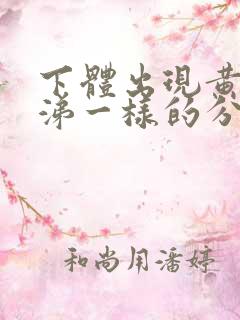 下体出现黄色鼻涕一样的分泌物