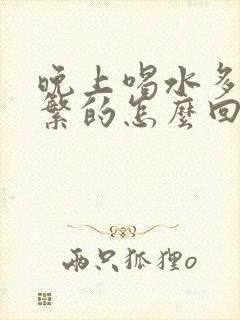 晚上喝水多尿频繁的怎么回事