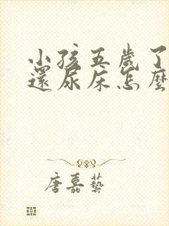 小孩五岁了晚上还尿床怎么办