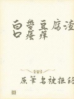 白带豆腐渣阴道口瘙痒