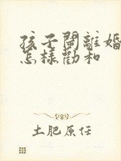 孩子闹离婚父母怎样劝和