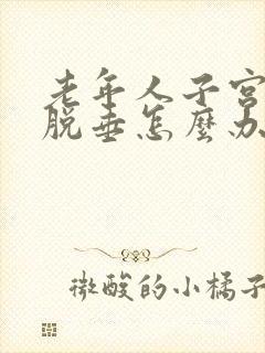 老年人子宫三度脱垂怎么办