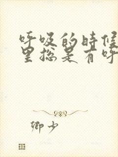 呼吸的时候喉咙里总是有呼噜呼噜的声音