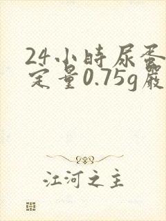 24小时尿蛋白定量0.75g严重吗